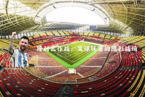 跨时区作战：足球联赛的隐形战场