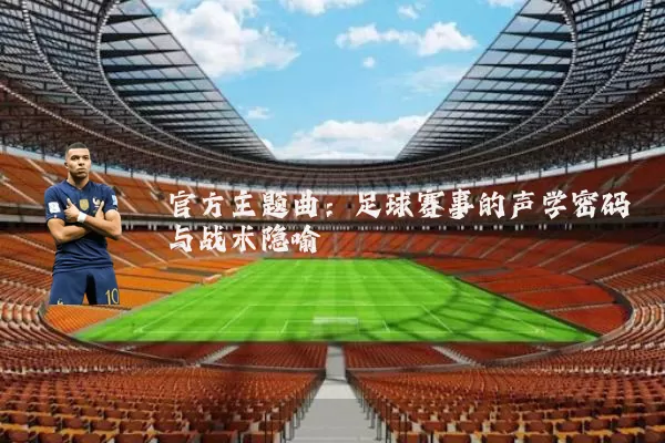 官方主题曲：足球赛事的声学密码与战术隐喻
