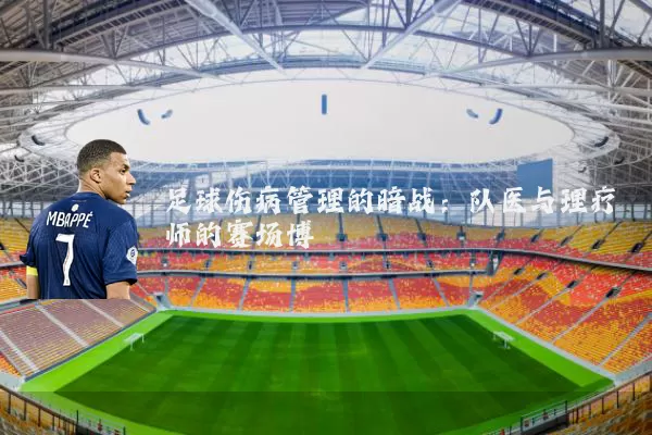 足球伤病管理的暗战：队医与理疗师的赛场博弈