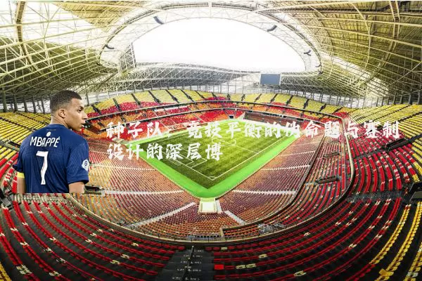 种子队：竞技平衡的伪命题与赛制设计的深层博弈