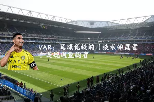 VAR：足球竞技的「技术仲裁者」与规则重构者