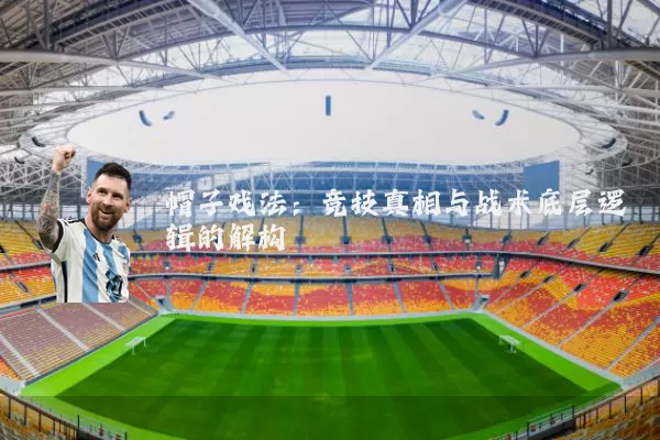 帽子戏法：竞技真相与战术底层逻辑的解构