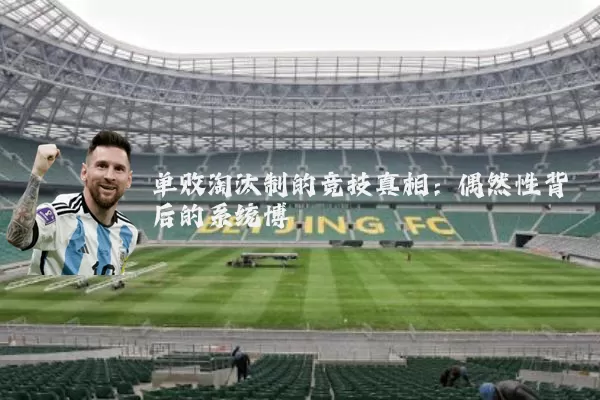 单败淘汰制的竞技真相:偶然性背后的系统博弈