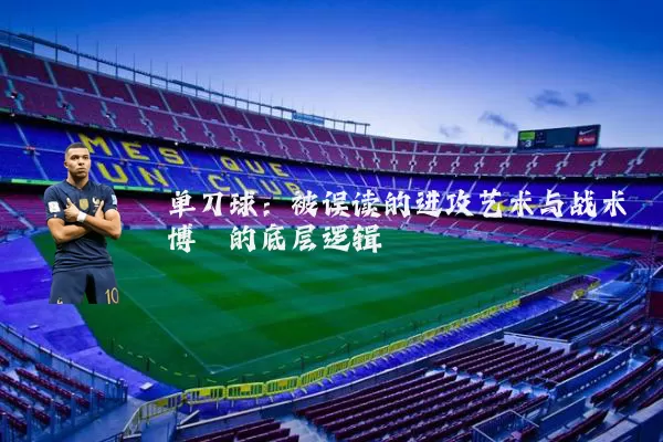 单刀球：被误读的进攻艺术与战术博弈的底层逻辑