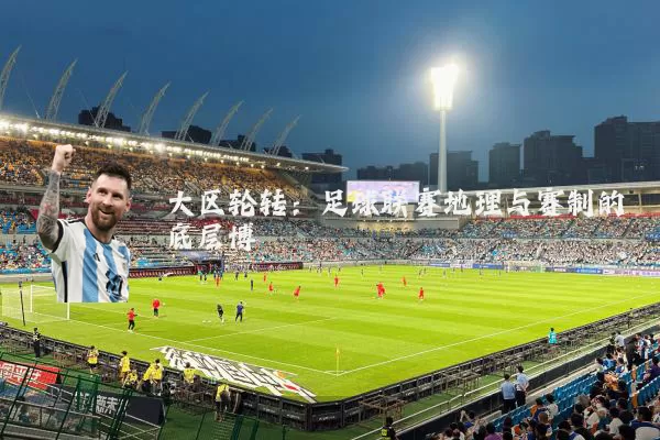 大区轮转:足球联赛地理与赛制的底层博弈