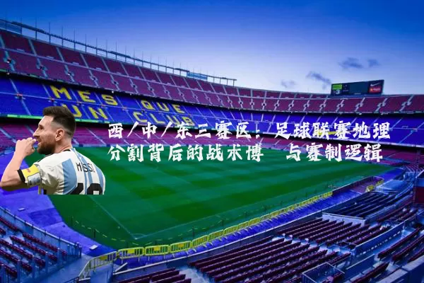 西/中/东三赛区:足球联赛地理分割背后的战术博弈与赛制逻辑