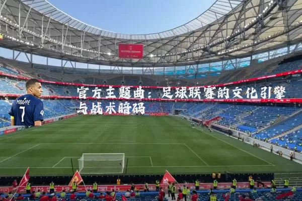 官方主题曲：足球联赛的文化引擎与战术暗码