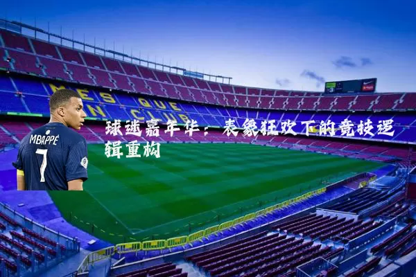 球迷嘉年华:表象狂欢下的竞技逻辑重构