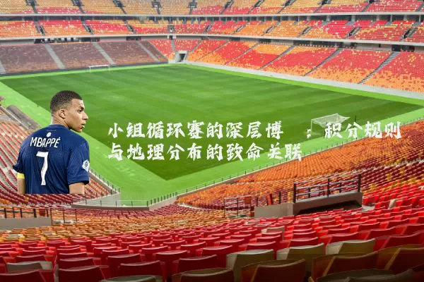 小组循环赛的深层博弈:积分规则与地理分布的致命关联