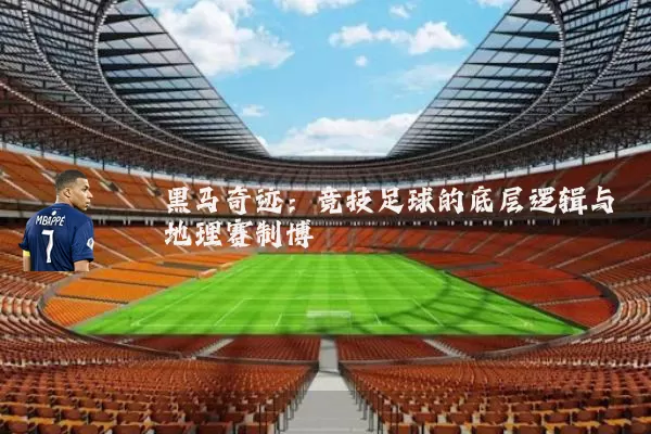 黑马奇迹：竞技足球的底层逻辑与地理赛制博弈